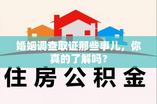 乐平婚姻调查取证那些事儿，你真的了解吗？