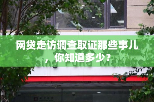 乐平网贷走访调查取证那些事儿,你知道多少? 乐平网贷走访调查取证那些事儿,你知道多少?