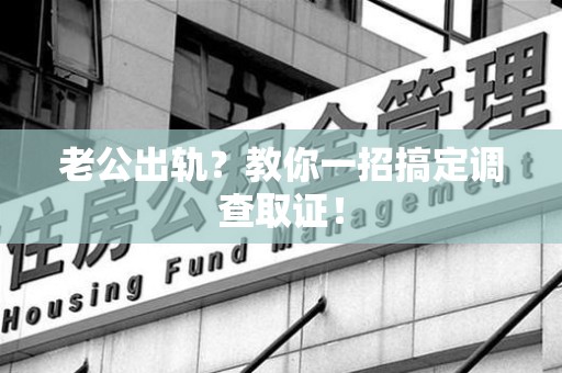 乐平老公出轨？教你一招搞定调查取证！