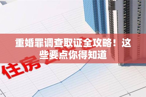 乐平重婚罪调查取证全攻略！这些要点你得知道