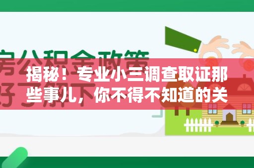 乐平揭秘！专业小三调查取证那些事儿，你不得不知道的关键点