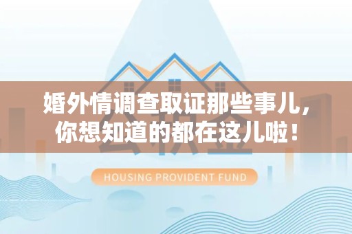 乐平婚外情调查取证那些事儿，你想知道的都在这儿啦！