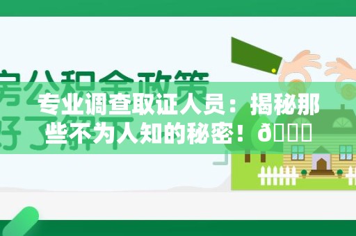 乐平专业调查取证人员:揭秘那些不为人知的秘密!😎 乐平专业调查取证人员:揭秘那些不为人知的秘密!😎