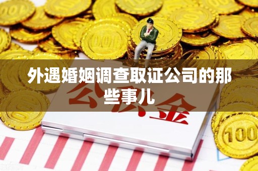 乐平外遇婚姻调查取证公司的那些事儿