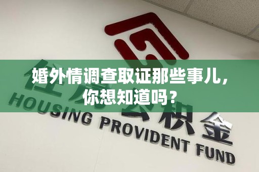 乐平婚外情调查取证那些事儿，你想知道吗？