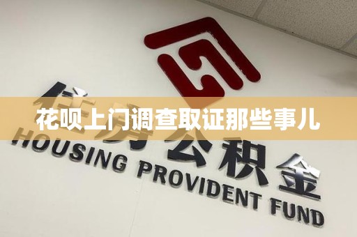 乐平花呗上门调查取证那些事儿