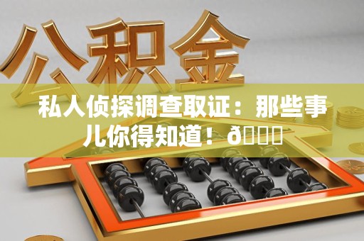 乐平私人侦探调查取证：那些事儿你得知道！😎