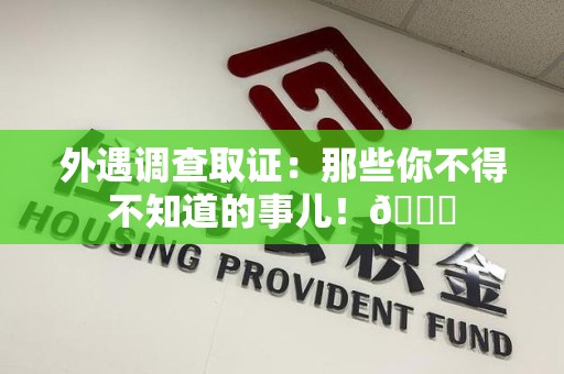 乐平外遇调查取证：那些你不得不知道的事儿！😎