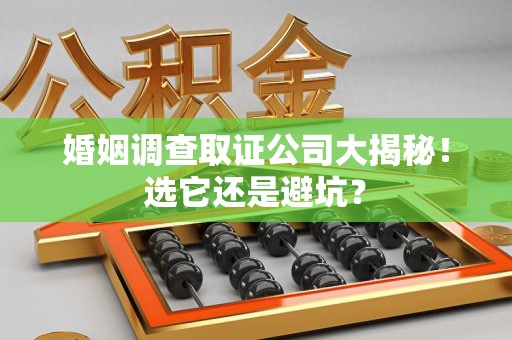 乐平婚姻调查取证公司大揭秘！选它还是避坑？