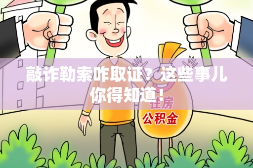 乐平敲诈勒索咋取证？这些事儿你得知道！