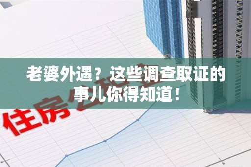 乐平老婆外遇？这些调查取证的事儿你得知道！