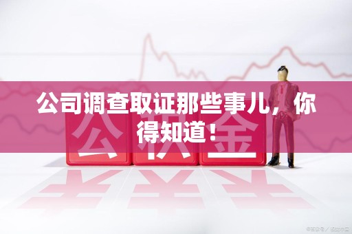 乐平公司调查取证那些事儿，你得知道！