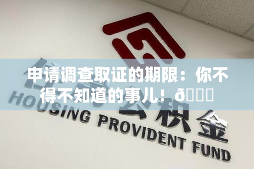乐平申请调查取证的期限:你不得不知道的事儿!😎 乐平申请调查取证的期限:你不得不知道的事儿!😎
