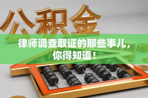 乐平律师调查取证的那些事儿，你得知道！