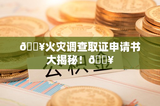乐平🔥火灾调查取证申请书大揭秘！🔥