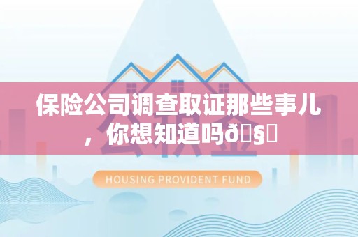 乐平保险公司调查取证那些事儿，你想知道吗🧐