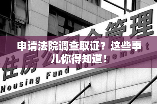 乐平申请法院调查取证？这些事儿你得知道！