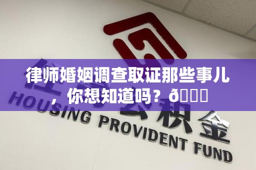 乐平律师婚姻调查取证那些事儿，你想知道吗？😎
