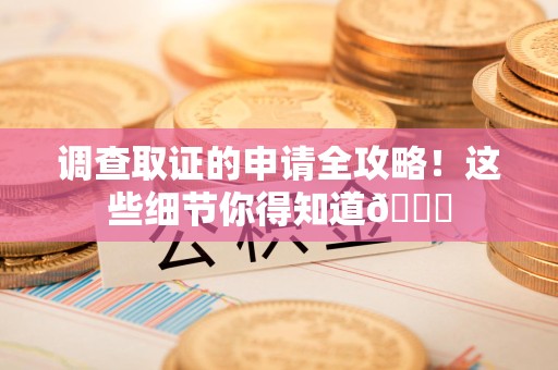 乐平调查取证的申请全攻略！这些细节你得知道😎