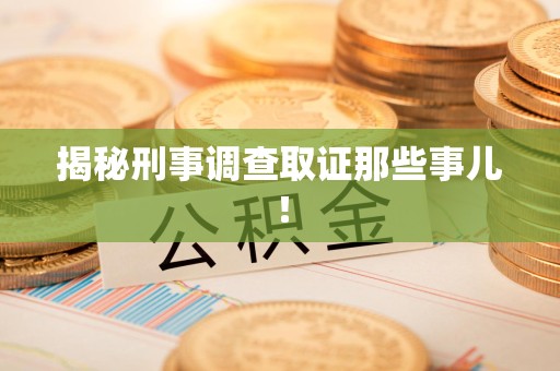 乐平揭秘刑事调查取证那些事儿！