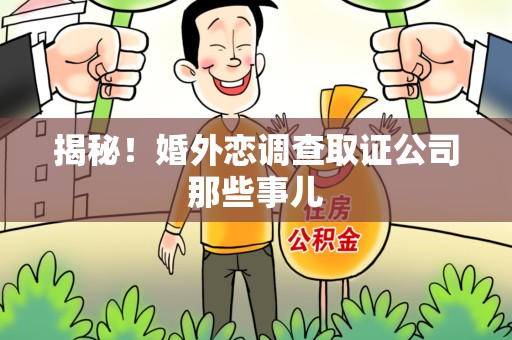 乐平揭秘！婚外恋调查取证公司那些事儿