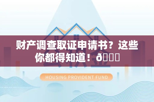 乐平财产调查取证申请书？这些你都得知道！😎