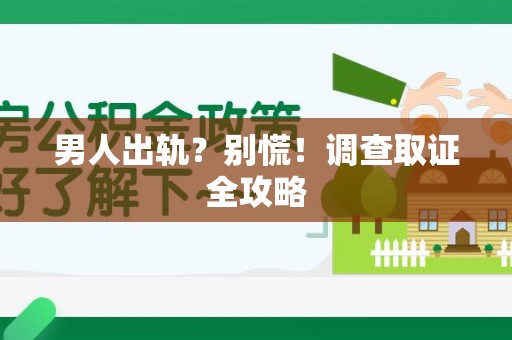 乐平男人出轨？别慌！调查取证全攻略