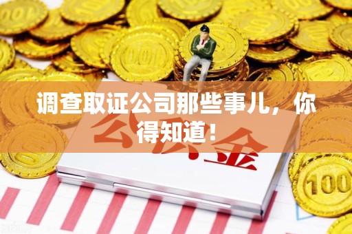 乐平调查取证公司那些事儿，你得知道！