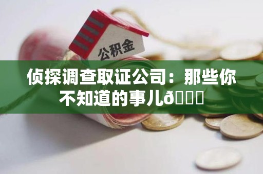 乐平侦探调查取证公司：那些你不知道的事儿😎