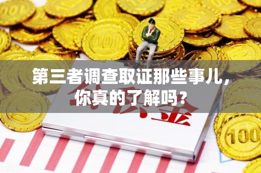 乐平第三者调查取证那些事儿，你真的了解吗？