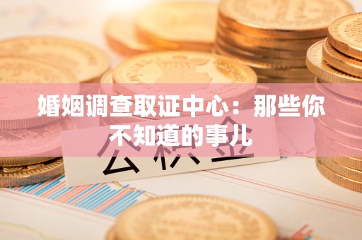 乐平婚姻调查取证中心：那些你不知道的事儿