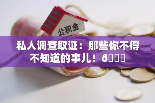 乐平私人调查取证：那些你不得不知道的事儿！😎