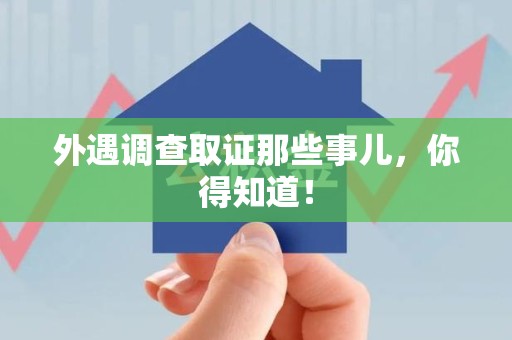 乐平外遇调查取证那些事儿，你得知道！