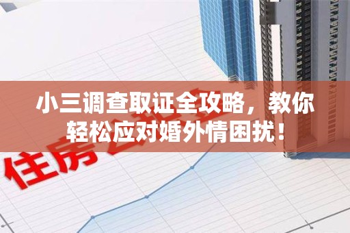 乐平小三调查取证全攻略，教你轻松应对婚外情困扰！