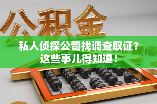 乐平私人侦探公司找调查取证？这些事儿得知道！