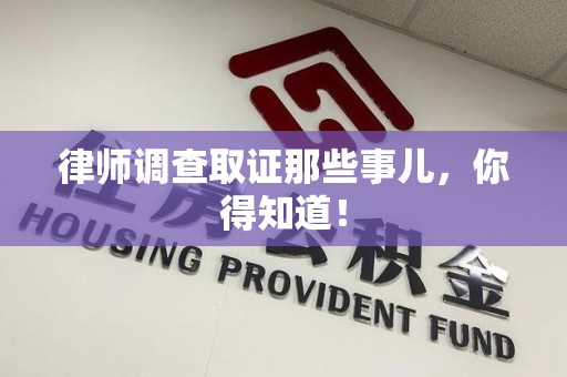 乐平律师调查取证那些事儿，你得知道！