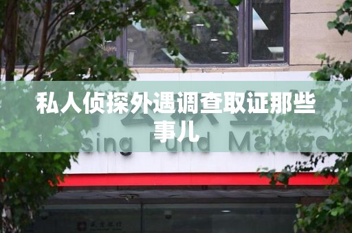 乐平私人侦探外遇调查取证那些事儿