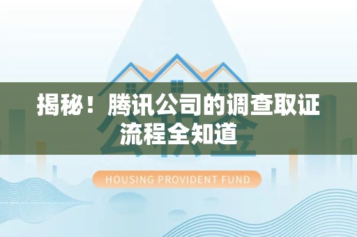 乐平揭秘！腾讯公司的调查取证流程全知道
