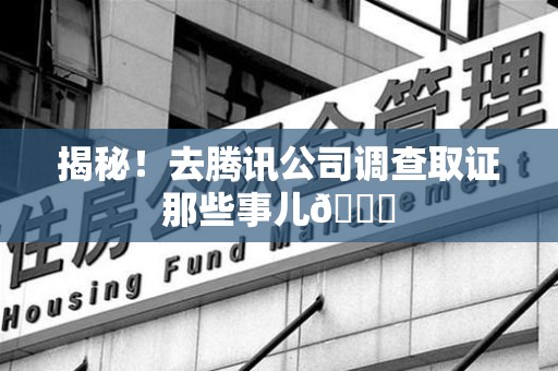 乐平揭秘！去腾讯公司调查取证那些事儿😎