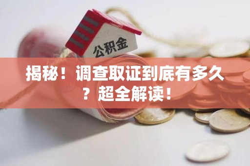 乐平揭秘！调查取证到底有多久？超全解读！