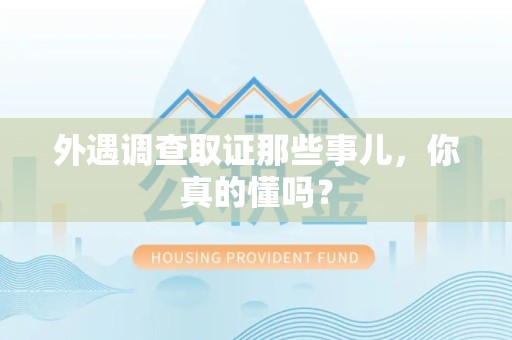 乐平外遇调查取证那些事儿，你真的懂吗？