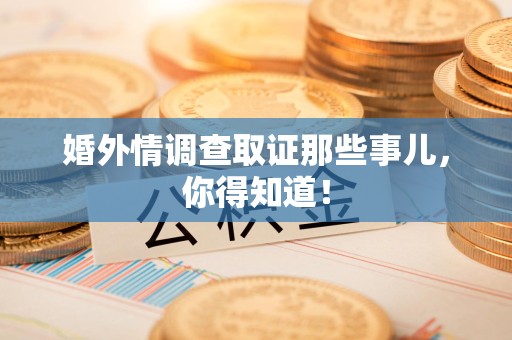 乐平婚外情调查取证那些事儿，你得知道！