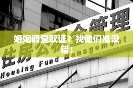乐平婚姻调查取证？找他们准没错！