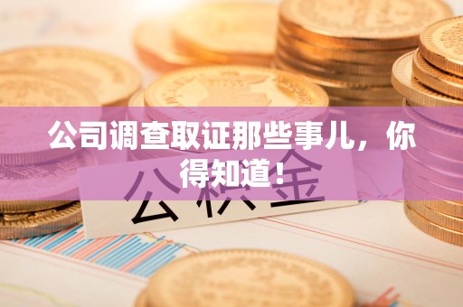 乐平公司调查取证那些事儿，你得知道！