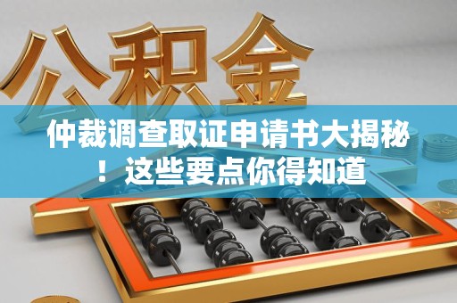 乐平仲裁调查取证申请书大揭秘！这些要点你得知道