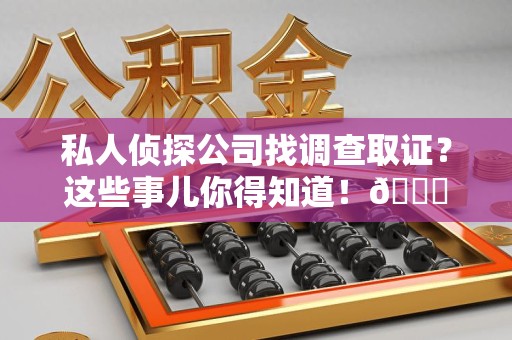 乐平私人侦探公司找调查取证？这些事儿你得知道！😎