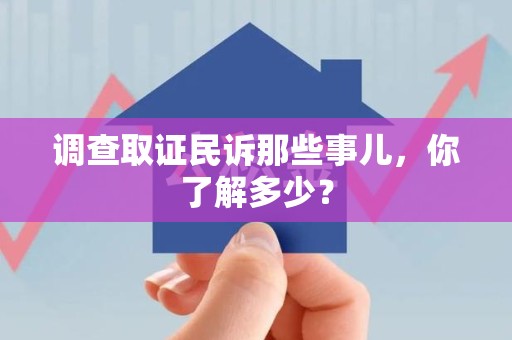 乐平调查取证民诉那些事儿，你了解多少？