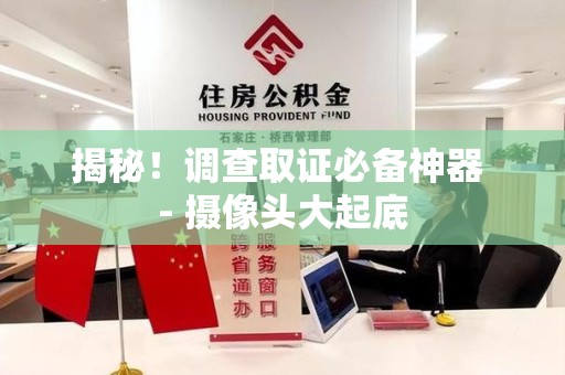 乐平揭秘！调查取证必备神器 - 摄像头大起底