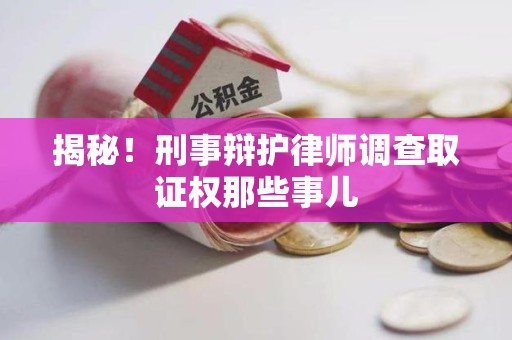 乐平揭秘！刑事辩护律师调查取证权那些事儿