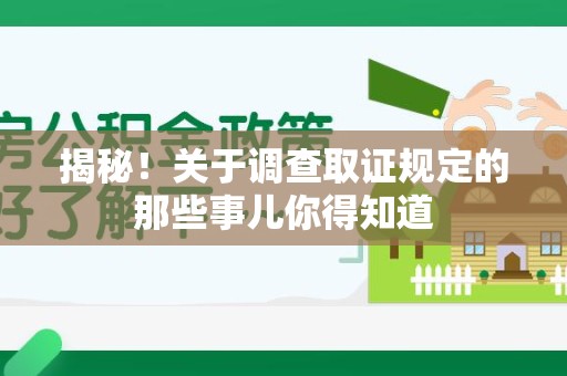 乐平揭秘！关于调查取证规定的那些事儿你得知道